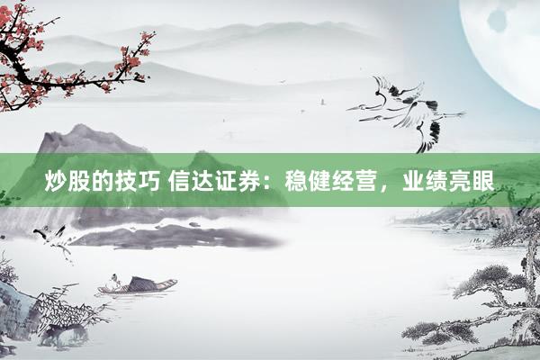 炒股的技巧 信达证券：稳健经营，业绩亮眼
