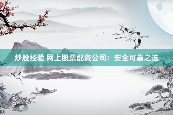炒股经验 网上股票配资公司：安全可靠之选