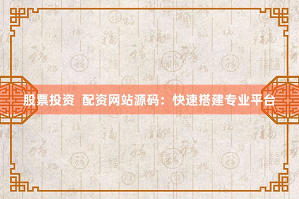 股票投资  配资网站源码：快速搭建专业平台