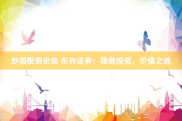 炒股配资论坛 东兴证券：稳健投资，价值之选