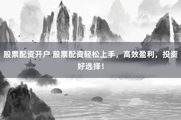 股票配资开户 股票配资轻松上手，高效盈利，投资好选择！