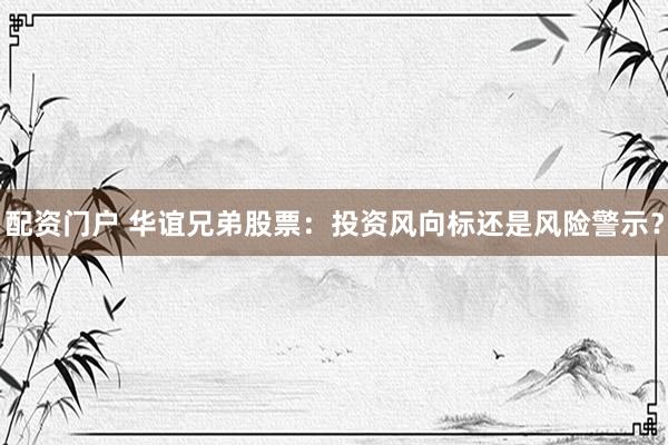 配资门户 华谊兄弟股票：投资风向标还是风险警示？