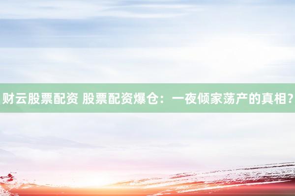 财云股票配资 股票配资爆仓：一夜倾家荡产的真相？