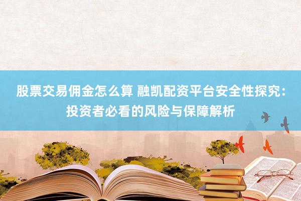 股票交易佣金怎么算 融凯配资平台安全性探究：投资者必看的风险与保障解析