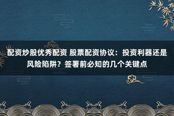 配资炒股优秀配资 股票配资协议：投资利器还是风险陷阱？签署前必知的几个关键点