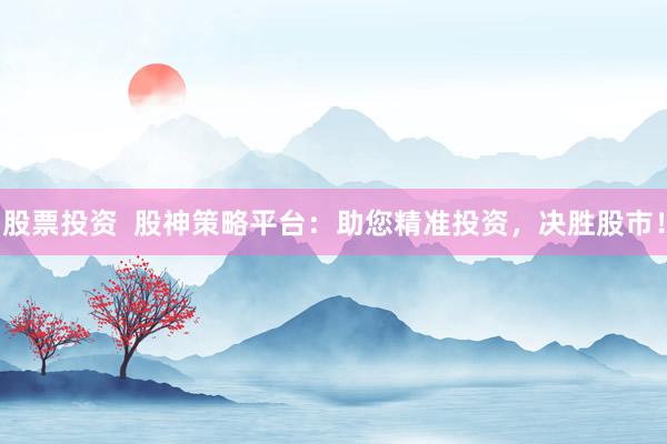 股票投资  股神策略平台：助您精准投资，决胜股市！