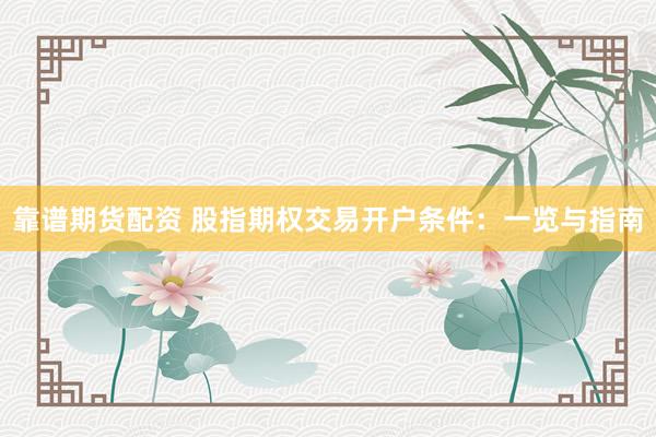 靠谱期货配资 股指期权交易开户条件：一览与指南