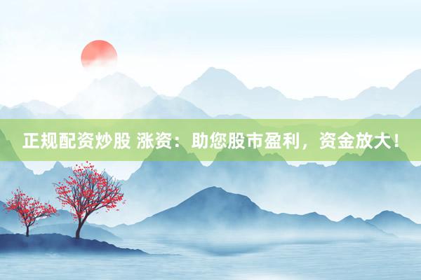 正规配资炒股 涨资：助您股市盈利，资金放大！