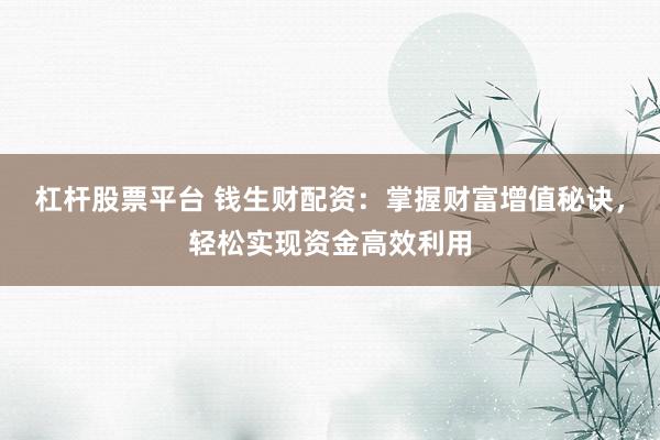 杠杆股票平台 钱生财配资：掌握财富增值秘诀，轻松实现资金高效利用