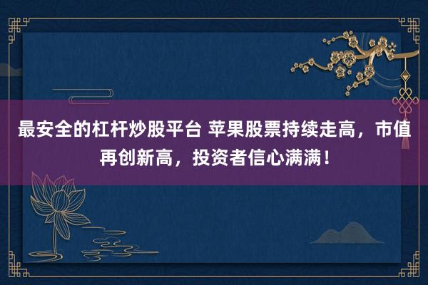 最安全的杠杆炒股平台 苹果股票持续走高，市值再创新高，投资者信心满满！