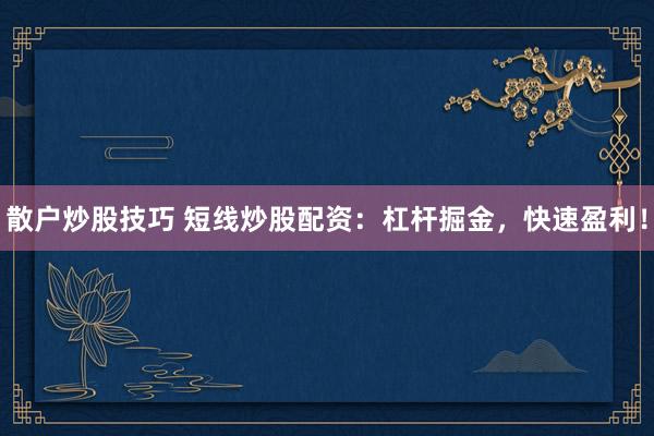 散户炒股技巧 短线炒股配资：杠杆掘金，快速盈利！