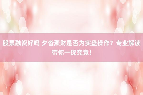 股票融资好吗 夕沓聚财是否为实盘操作？专业解读带你一探究竟！