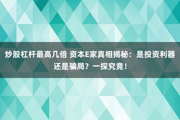 炒股杠杆最高几倍 资本E家真相揭秘：是投资利器还是骗局？一探究竟！