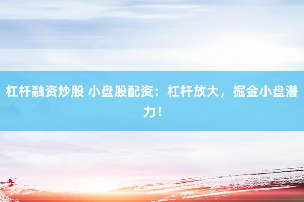杠杆融资炒股 小盘股配资：杠杆放大，掘金小盘潜力！