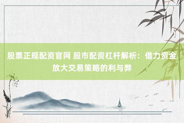股票正规配资官网 股市配资杠杆解析：借力资金放大交易策略的利与弊