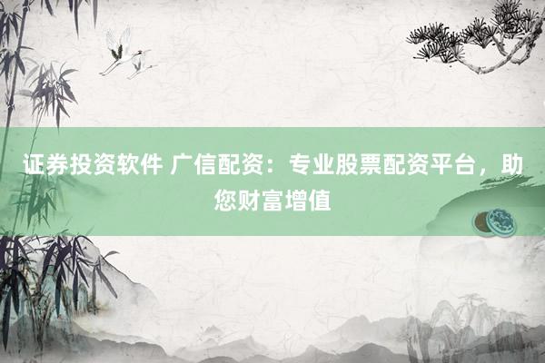 证券投资软件 广信配资：专业股票配资平台，助您财富增值