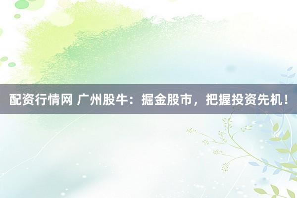 配资行情网 广州股牛：掘金股市，把握投资先机！