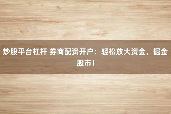 炒股平台杠杆 券商配资开户：轻松放大资金，掘金股市！