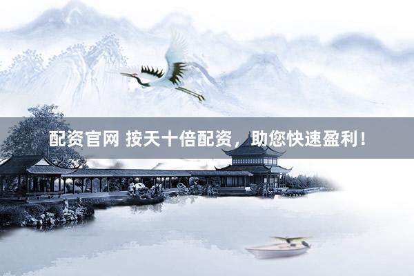 配资官网 按天十倍配资,助您快速盈利!