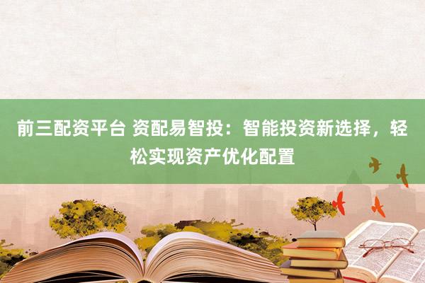 前三配资平台 资配易智投：智能投资新选择，轻松实现资产优化配置
