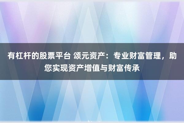 有杠杆的股票平台 颂元资产:专业财富管理,助您实现资产增值与财富传承