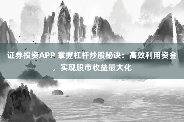 证券投资APP 掌握杠杆炒股秘诀:高效利用资金,实现股市收益最大化