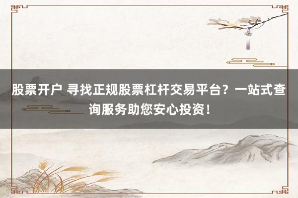 股票开户 寻找正规股票杠杆交易平台？一站式查询服务助您安心投资！