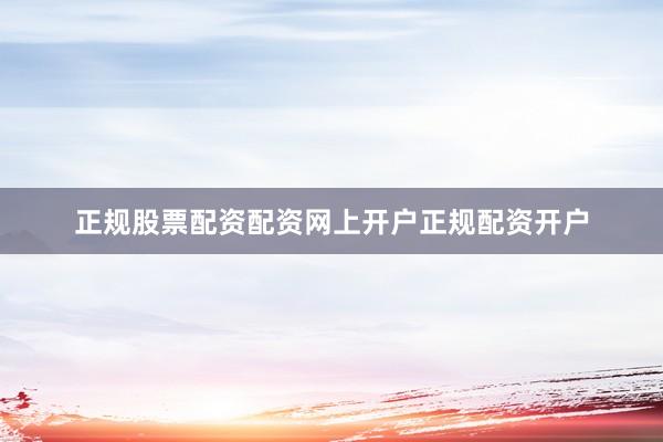正规股票配资配资网上开户正规配资开户