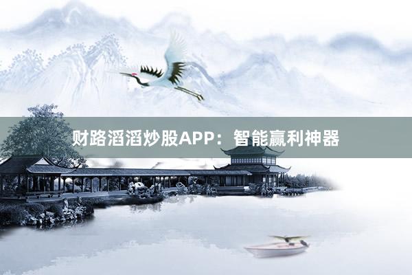 财路滔滔炒股APP：智能赢利神器