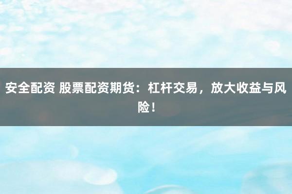 安全配资 股票配资期货：杠杆交易，放大收益与风险！