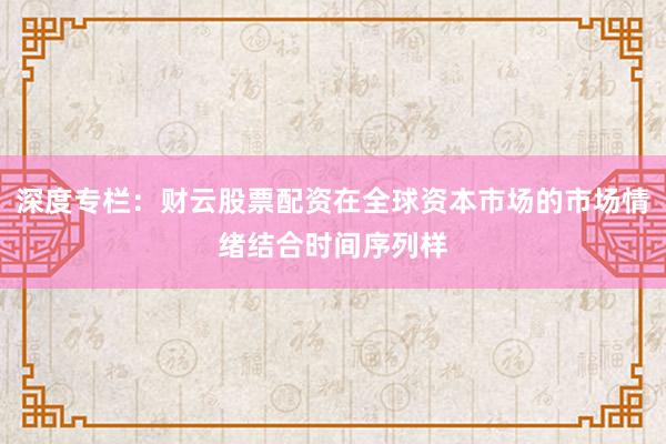 深度专栏：财云股票配资在全球资本市场的市场情绪结合时间序列样