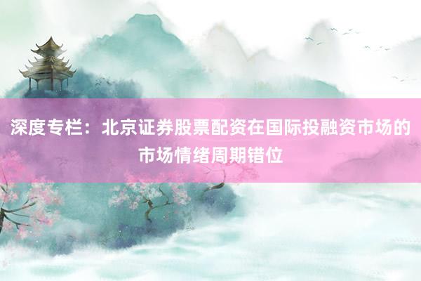深度专栏：北京证券股票配资在国际投融资市场的市场情绪周期错位