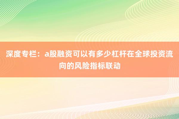 深度专栏：a股融资可以有多少杠杆在全球投资流向的风险指标联动