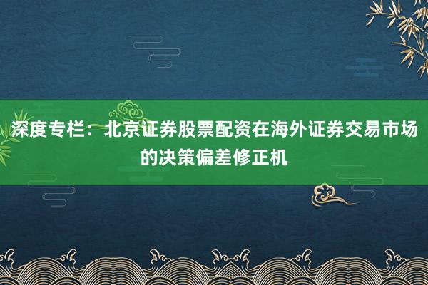 深度专栏：北京证券股票配资在海外证券交易市场的决策偏差修正机