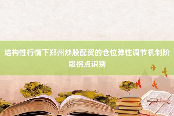 结构性行情下郑州炒股配资的仓位弹性调节机制阶段拐点识别