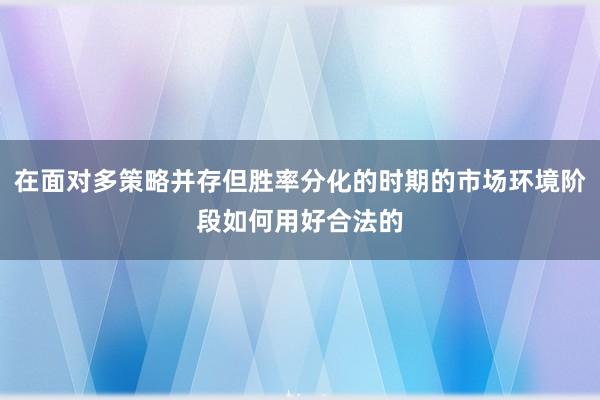 在面对多策略并存但胜率分化的时期的市场环境阶段如何用好合法的