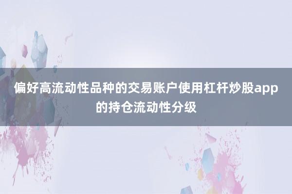 偏好高流动性品种的交易账户使用杠杆炒股app的持仓流动性分级