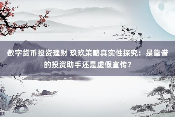 数字货币投资理财 玖玖策略真实性探究:是靠谱的投资助手还是虚假宣传?