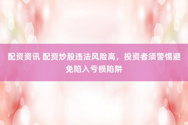 配资资讯 配资炒股违法风险高，投资者须警惕避免陷入亏损陷阱