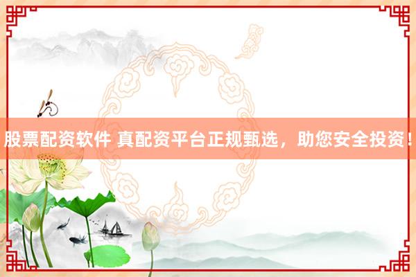 股票配资软件 真配资平台正规甄选，助您安全投资！