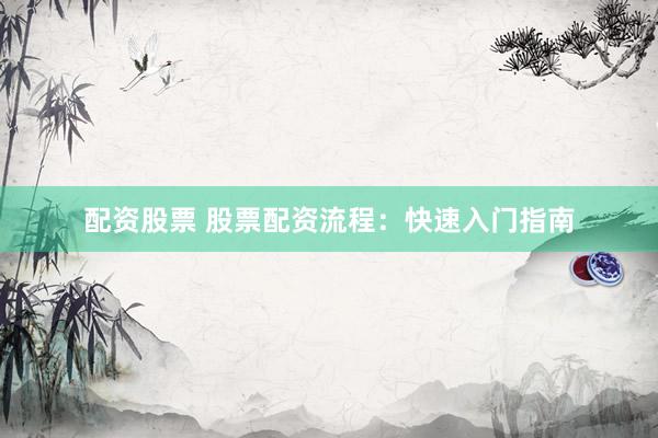 配资股票 股票配资流程：快速入门指南