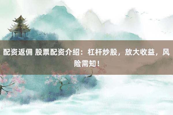 配资返佣 股票配资介绍：杠杆炒股，放大收益，风险需知！