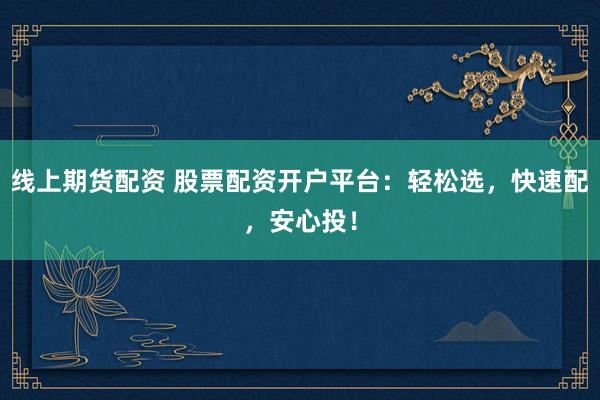 线上期货配资 股票配资开户平台：轻松选，快速配，安心投！