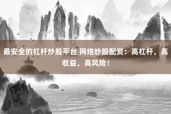 最安全的杠杆炒股平台 网络炒股配资：高杠杆，高收益，高风险！