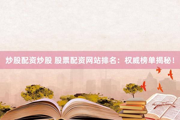 炒股配资炒股 股票配资网站排名:权威榜单揭秘!