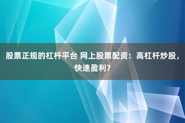 股票正规的杠杆平台 网上股票配资：高杠杆炒股，快速盈利？
