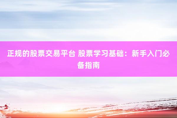 正规的股票交易平台 股票学习基础:新手入门必备指南
