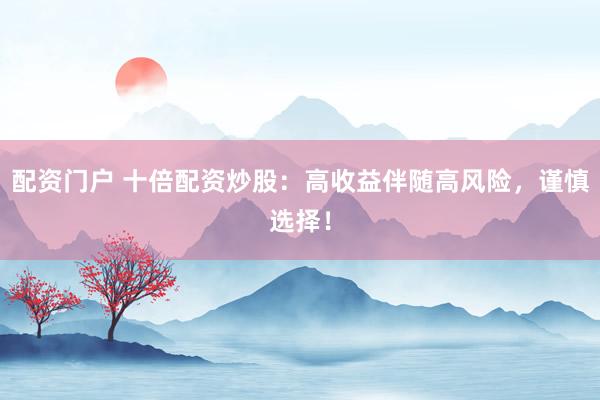 配资门户 十倍配资炒股:高收益伴随高风险,谨慎选择!