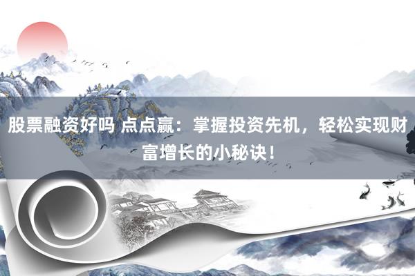 股票融资好吗 点点赢：掌握投资先机，轻松实现财富增长的小秘诀！