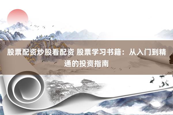 股票配资炒股看配资 股票学习书籍:从入门到精通的投资指南